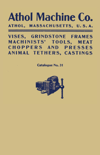Cover image: Athol Machine Co. Vises, Grindstone Frames, Machinists' Tools, Meat Choppers and Presses, Animal Tethers, Castings: Catalogue No. 31