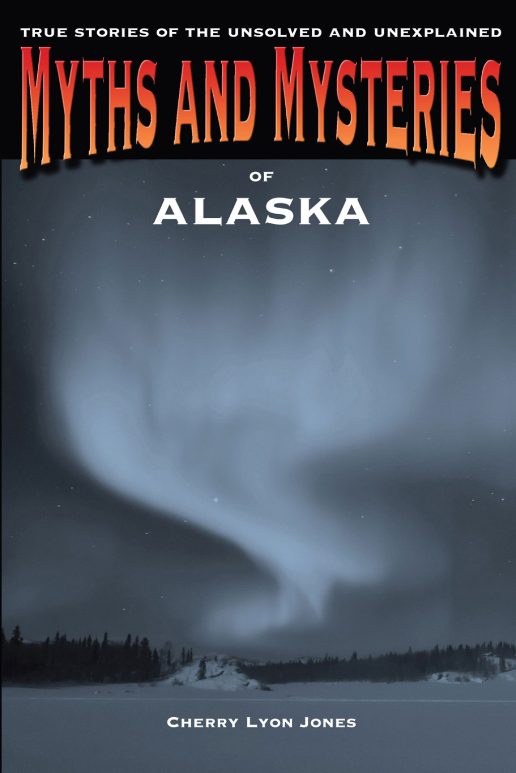 Myths and Mysteries of Alaska True Stories Of The Unsolved And Unexplained 1st Edition