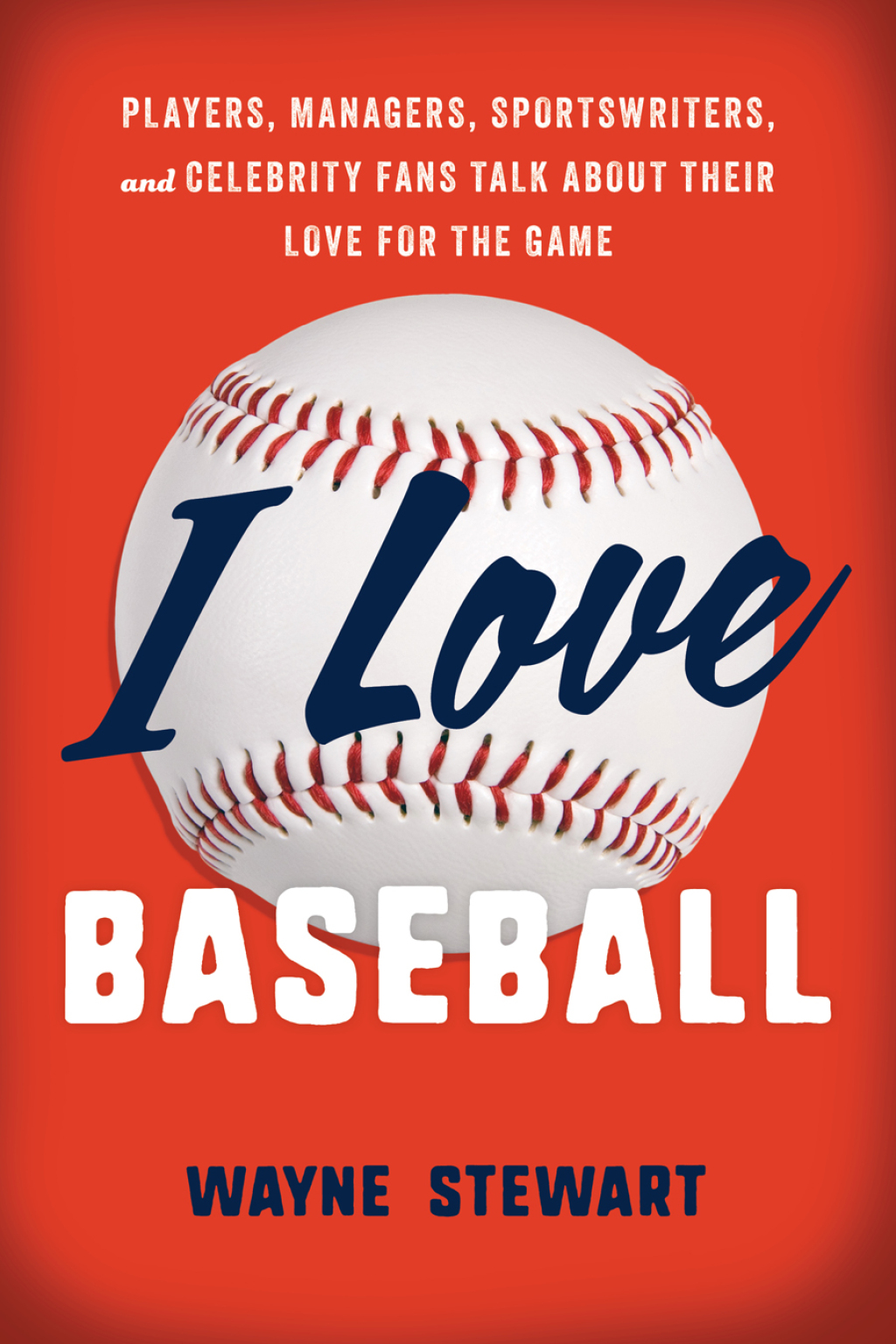 I Love Baseball Players, Managers, Sportswriters, and Fans Talk about Their Love for the Game