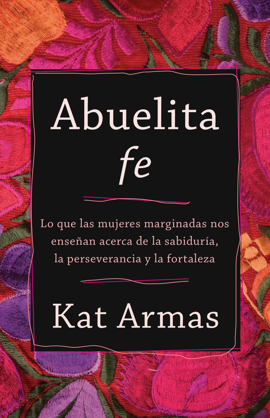 Abuelita fe Lo que las mujeres marginadas nos enseñan acerca de la sabiduría, la perseverancia y la fortaleza