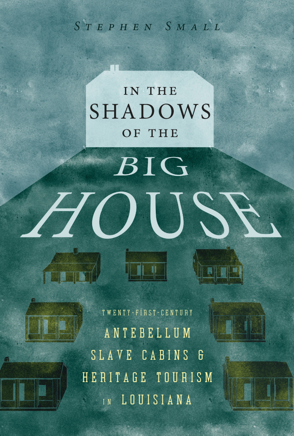 In the Shadows of the Big House Twenty-First-Century Antebellum Slave Cabins and Heritage Tourism in Louisiana