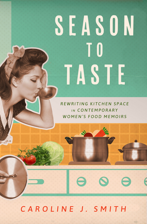 Season to Taste: Rewriting Kitchen Space in Contemporary Women’s Food Memoirs - FULL INSTANT DOWNLOAD | PDF DOCX EPUB
