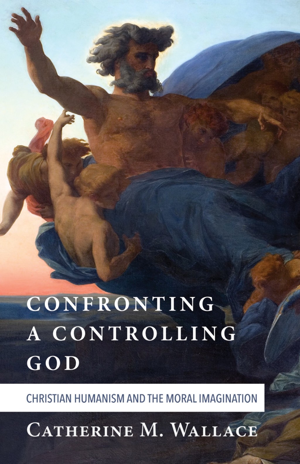 Confronting a Controlling God Christian Humanism and the Moral Imagination