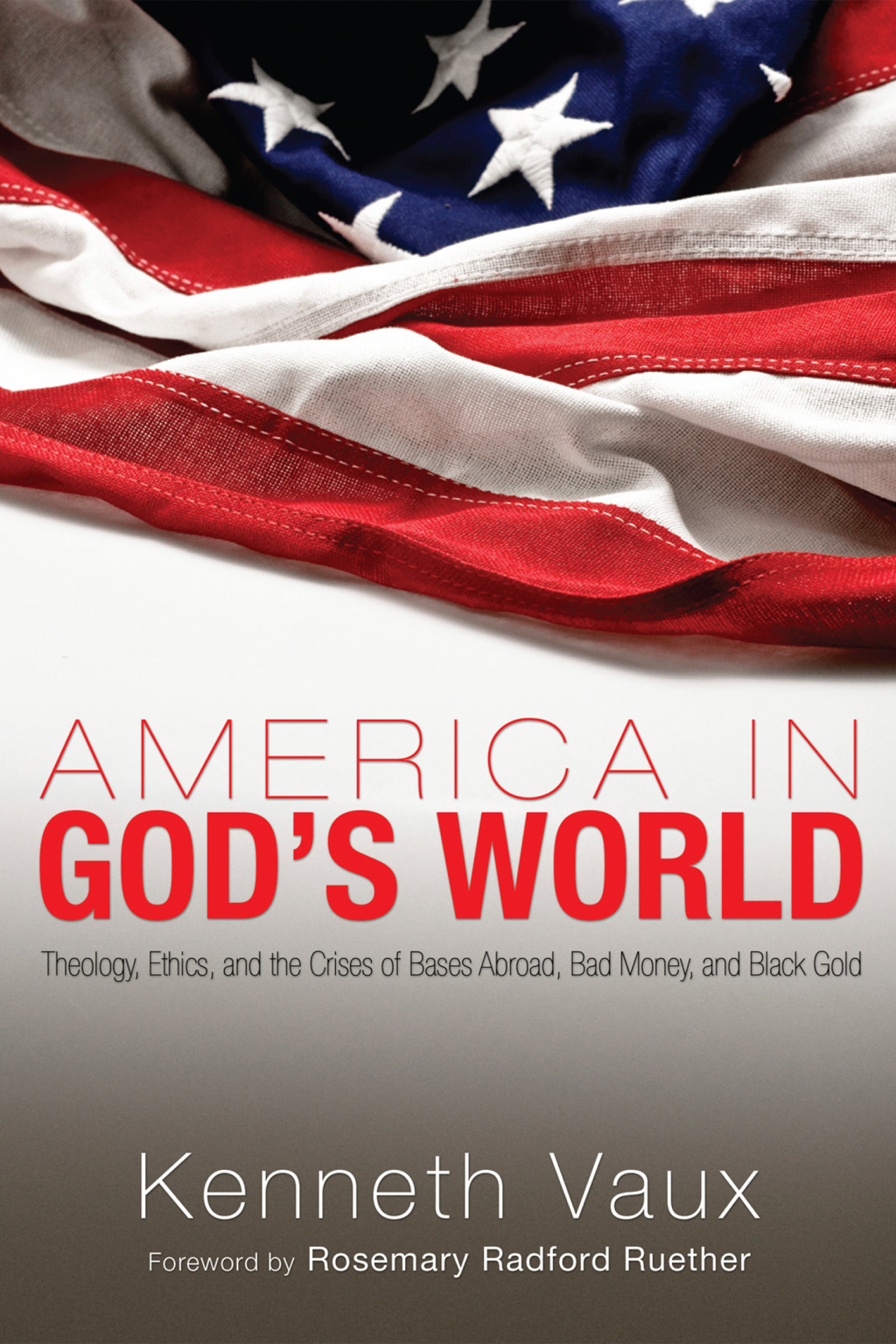 America in God’s World Theology, Ethics, and the Crises of Bases Abroad, Bad Money, and Black Gold