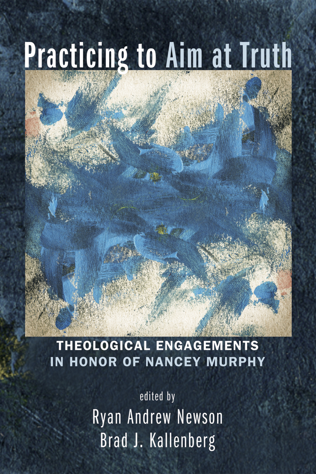Practicing to Aim at Truth Theological Engagements in Honor of Nancey Murphy