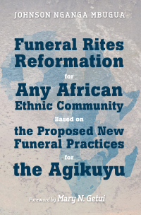 Cover image: Funeral Rites Reformation for Any African Ethnic Community Based on the Proposed New Funeral Practices for the Agikuyu 9781498290906