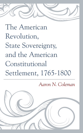 Cover image: American Revolution, State Sovereignty, and the American Constitutional Settlement, 1765–1800 9781498500623