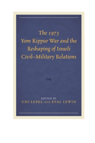 Cover image: The 1973 Yom Kippur War and the Reshaping of Israeli Civil–Military Relations 1st edition 9781498513715