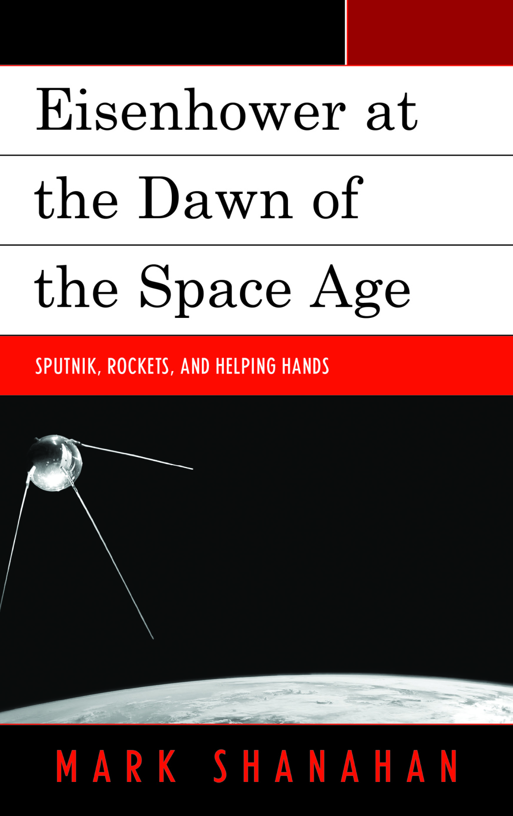 Eisenhower at the Dawn of the Space Age Sputnik, Rockets, and Helping Hands