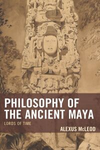 Cover image: Philosophy of the Ancient Maya 9781498531382