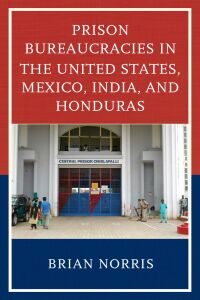 Cover image: Prison Bureaucracies in the United States, Mexico, India, and Honduras 9781498532341