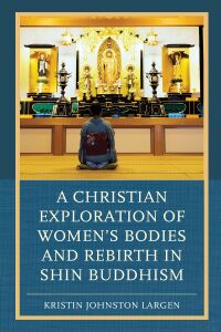 Omslagafbeelding: A Christian Exploration of Women's Bodies and Rebirth in Shin Buddhism 9781498536554