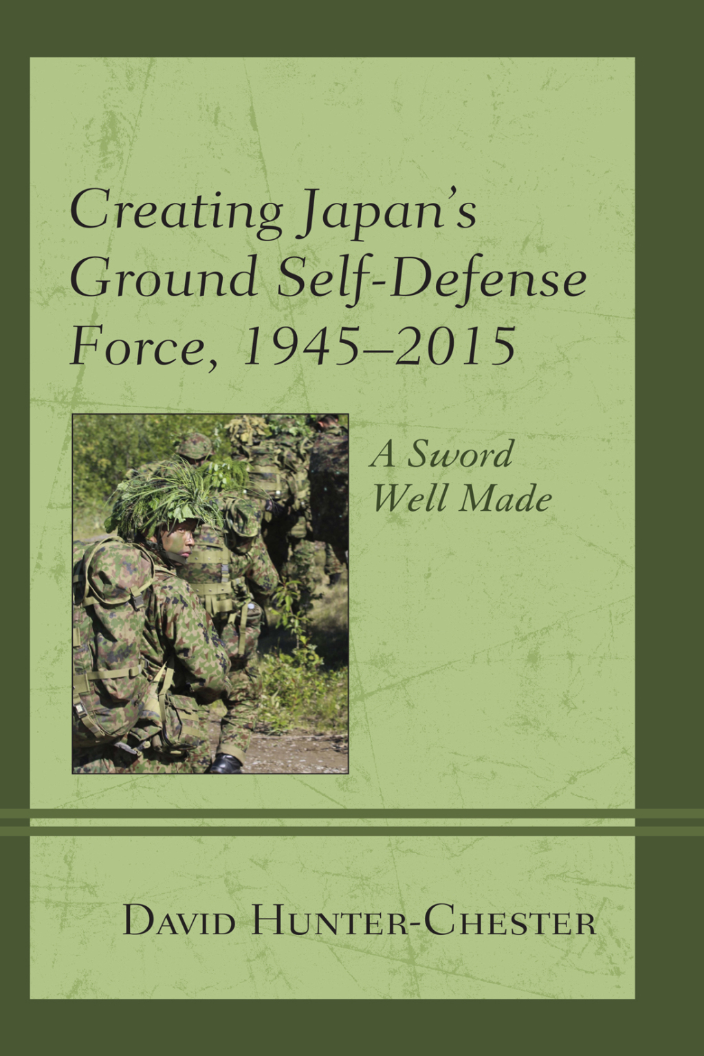 Creating Japan’s Ground Self-Defense Force, 1945–2015 A Sword Well Made