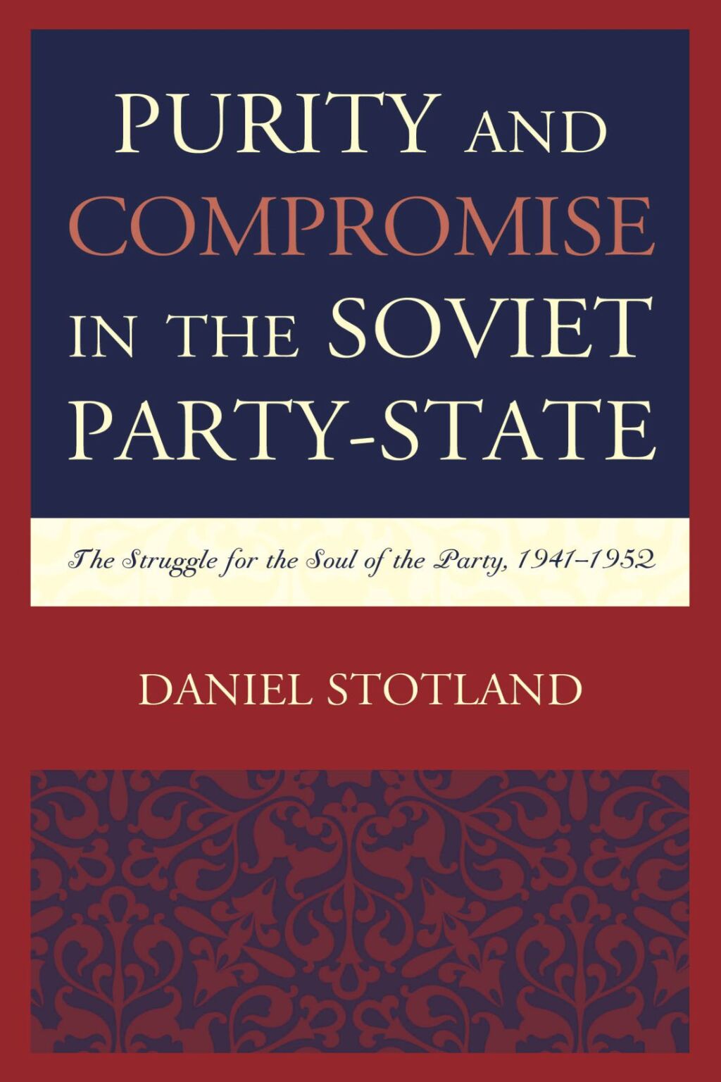 Purity and Compromise in the Soviet Party-State The Struggle for the Soul of the Party, 1941–1952
