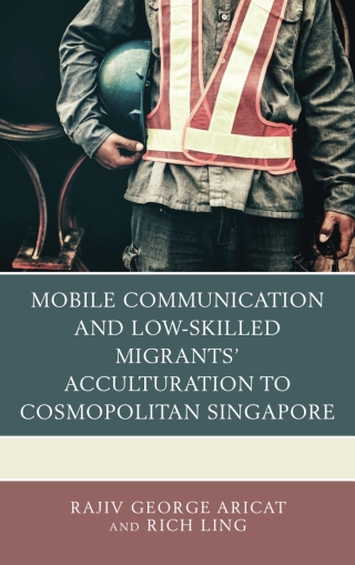 Omslagafbeelding: Mobile Communication and Low-Skilled Migrants’ Acculturation to Cosmopolitan Singapore 9781498552509