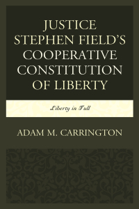 Cover image: Justice Stephen Field's Cooperative Constitution of Liberty 9781498554435