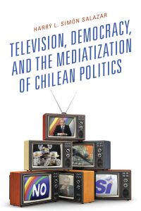 Omslagafbeelding: Television, Democracy, and the Mediatization of Chilean Politics 9781498559546