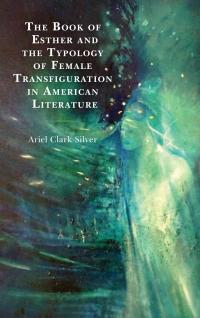 Omslagafbeelding: The Book of Esther and the Typology of Female Transfiguration in American Literature 9781498564786