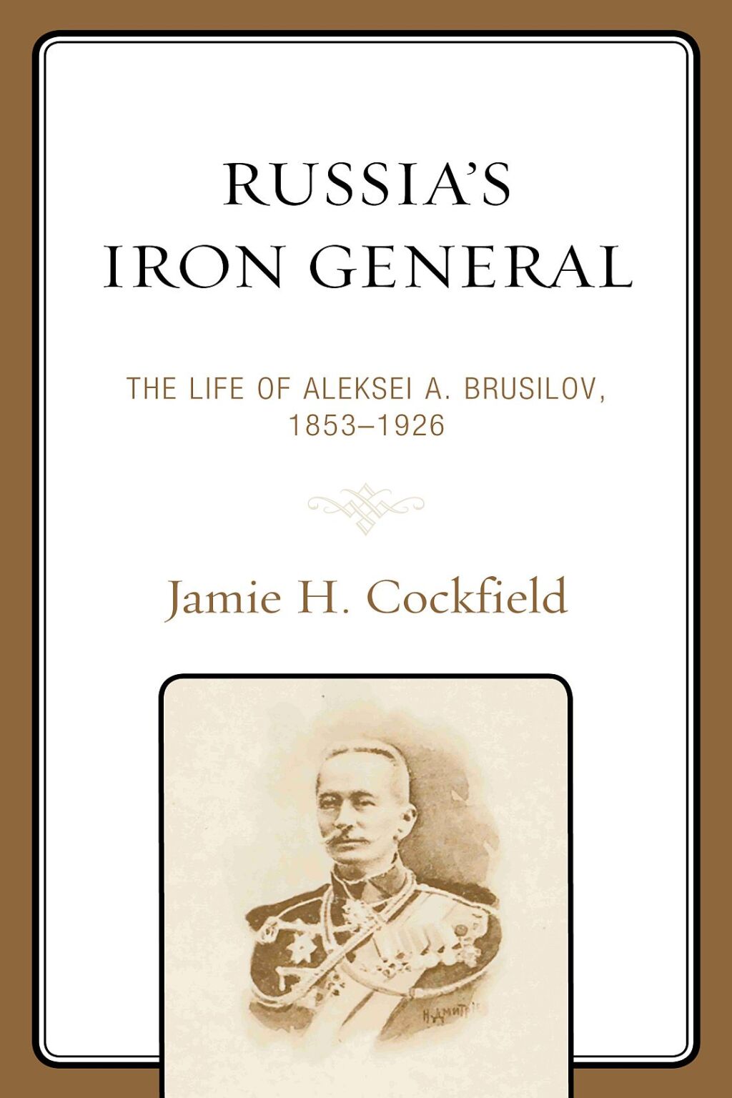 Russia’s Iron General The Life of Aleksei A. Brusilov, 1853–1926