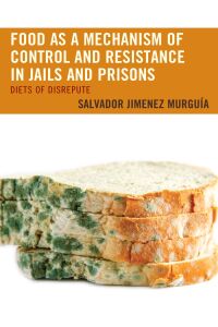 Cover image: Food as a Mechanism of Control and Resistance in Jails and Prisons 9781498573085