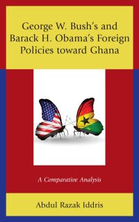Omslagafbeelding: George W. Bush's and Barack H. Obama’s Foreign Policies toward Ghana 9781498582117