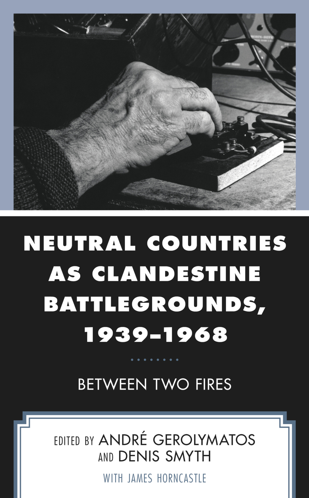Neutral Countries as Clandestine Battlegrounds, 1939–1968 Between Two Fires