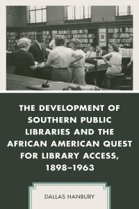 Omslagafbeelding: The Development of Southern Public Libraries and the African American Quest for Library Access, 1898–1963 9781498586283