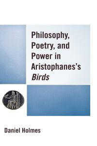 Imagen de portada: Philosophy, Poetry, and Power in Aristophanes's Birds 9781498590761