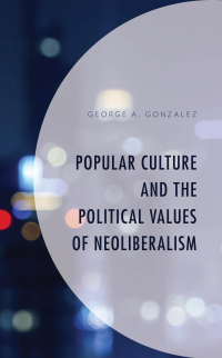 表紙画像: Popular Culture and the Political Values of Neoliberalism 9781498591850