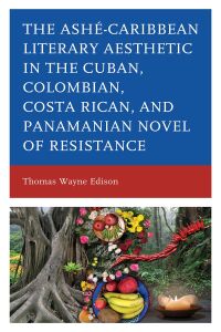 Imagen de portada: Ashé-Caribbean Literary Aesthetic in the Cuban, Colombian, Costa Rican, and Panamanian Novel of Resistance 9781498597470