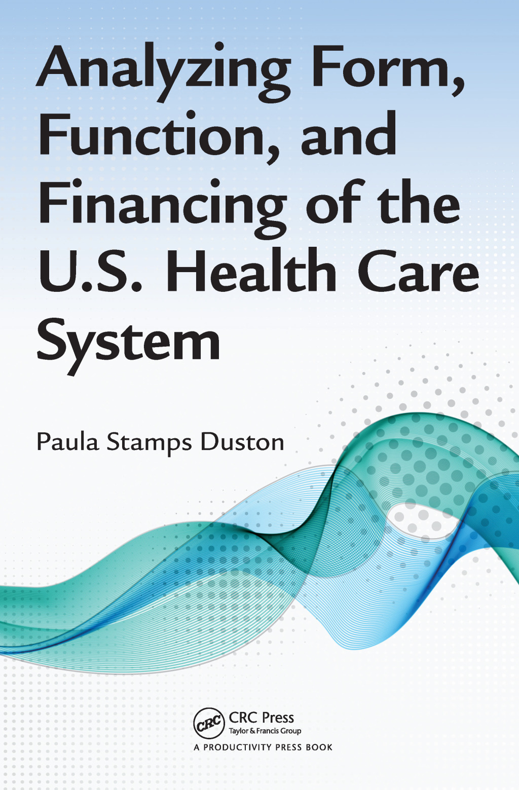 Analyzing Form, Function, and Financing of the U.S. Health Care System 1st Edition