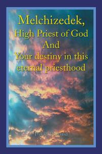 Imagen de portada: Melchizedek, High Priest of God and Your Destiny in This Eternal Priesthood 9781499005783
