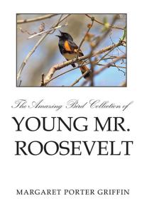 Imagen de portada: The Amazing Bird Collection of Young Mr. Roosevelt 9781499037739