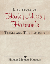 Cover image: Life Story of Harley Murray Harmon’S Trials and Tribulations 9781499040159