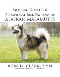 Cover image: Medical, Genetic & Behavioral Risk Factors of Alaskan Malamutes 9781499055689