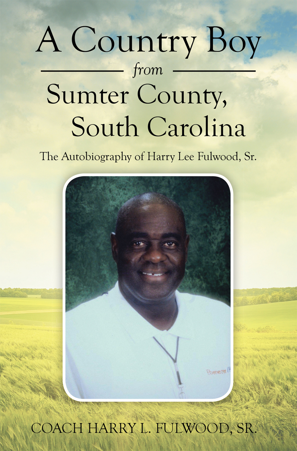 A Country Boy from Sumter County, South Carolina The Autobiography of Harry Lee Fulwood, Sr.