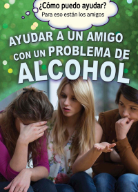 Cover image: Ayudar a un amigo con un problema de alcohol (Helping a Friend With an Alcohol Problem) 9781499466201