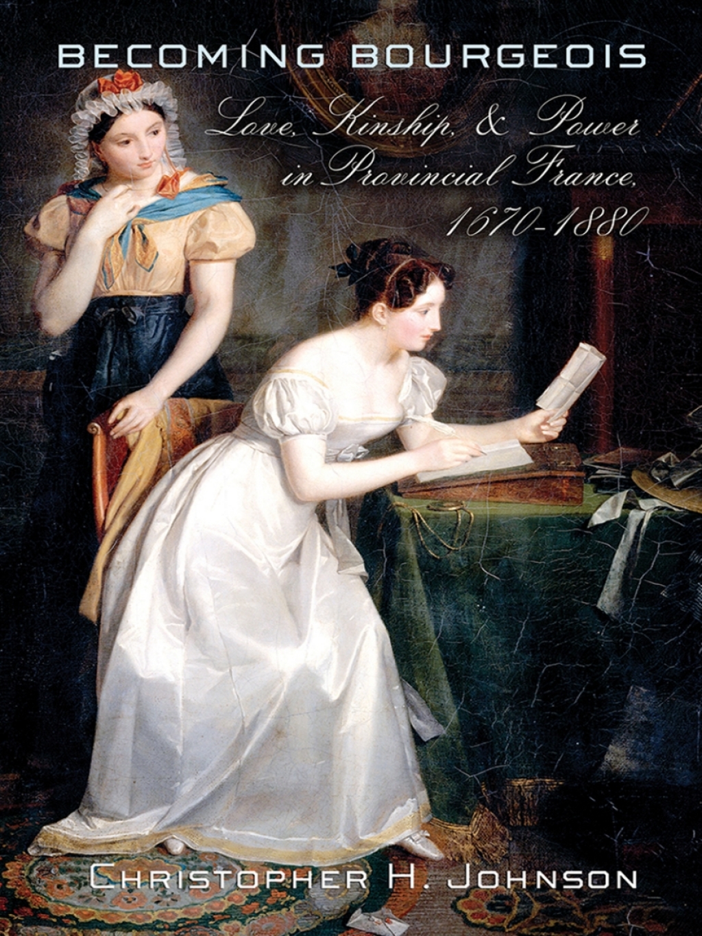 Becoming Bourgeois Love, Kinship, and Power in Provincial France, 1670–1880 1st Edition