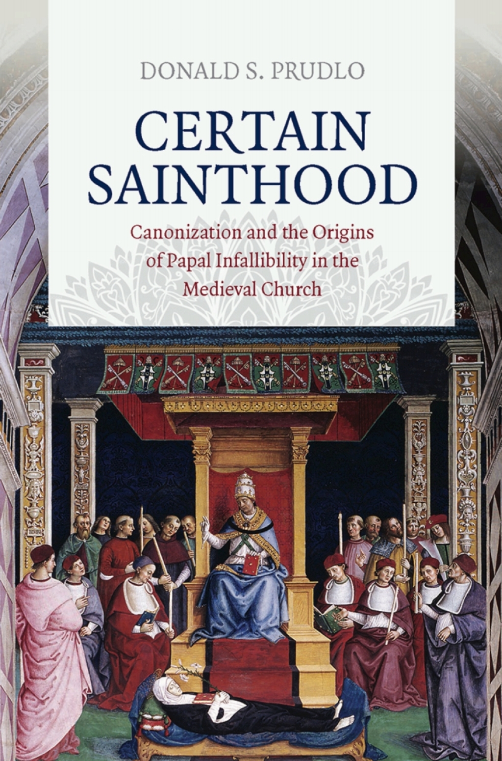 Certain Sainthood Canonization and the Origins of Papal Infallibility in the Medieval Church 1st Edition