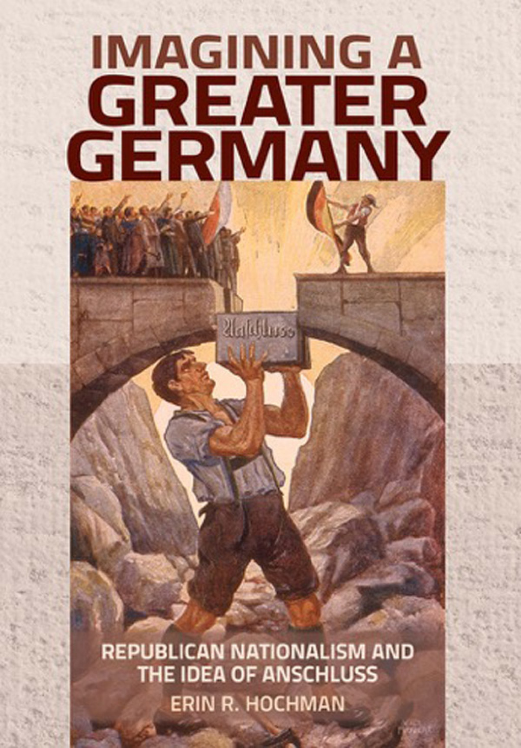 Imagining a Greater Germany Republican Nationalism and the Idea of Anschluss