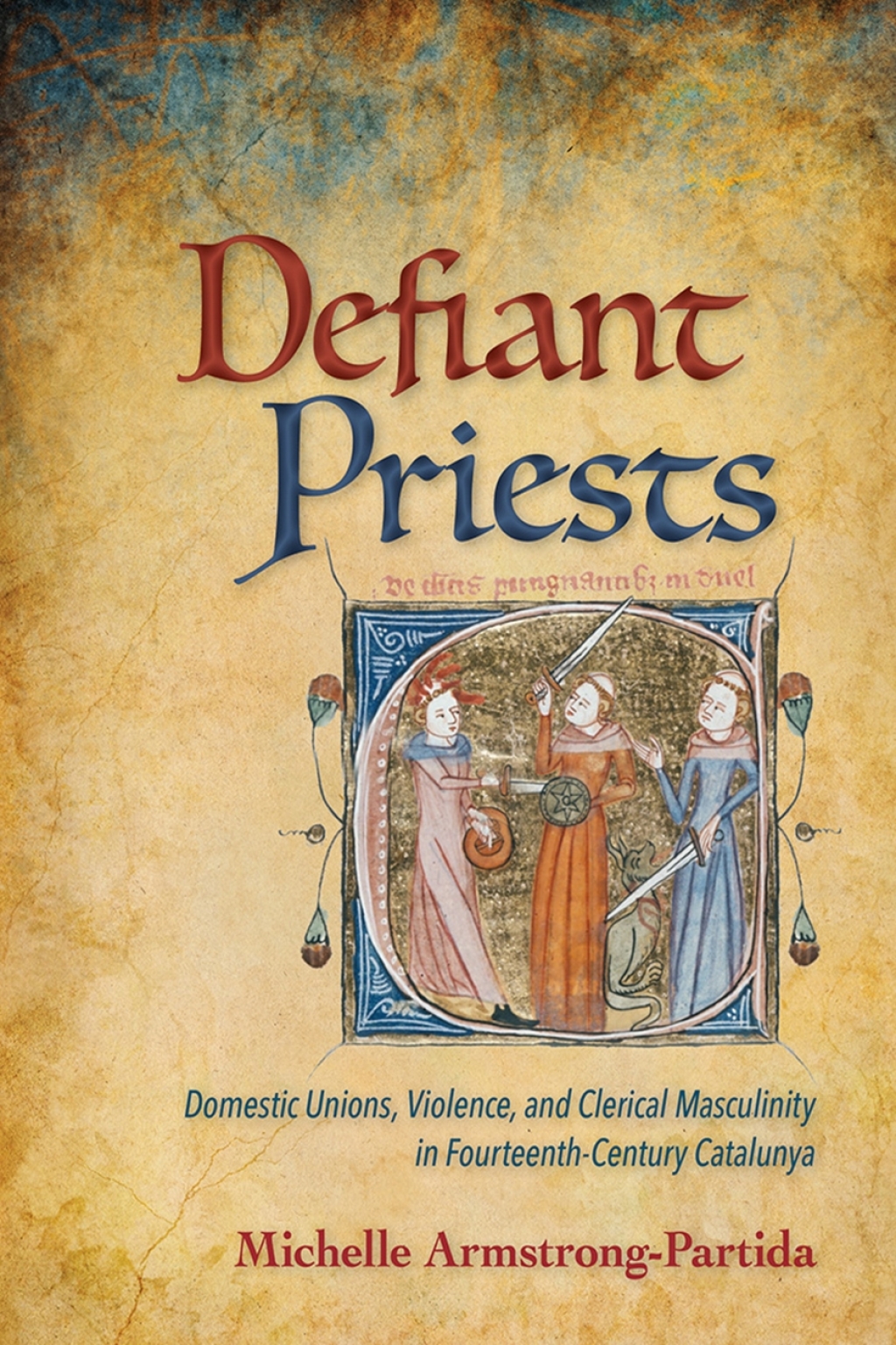 Defiant Priests Domestic Unions, Violence, and Clerical Masculinity in Fourteenth-Century Catalunya 1st Edition
