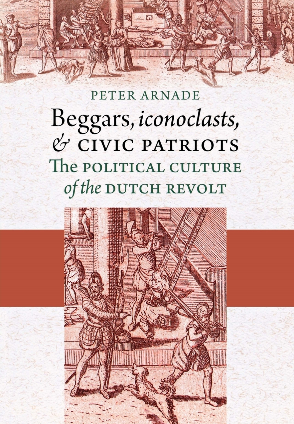 Beggars, Iconoclasts, and Civic Patriots The Political Culture of the Dutch Revolt