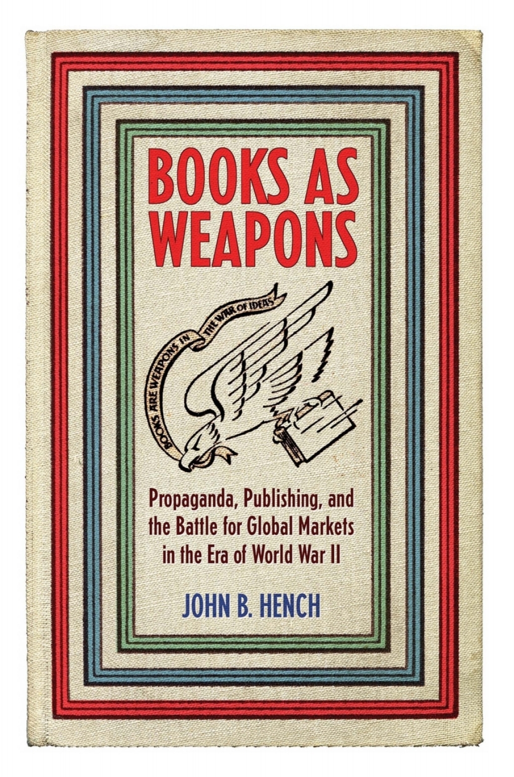 Books As Weapons Propaganda, Publishing, and the Battle for Global Markets in the Era of World War II