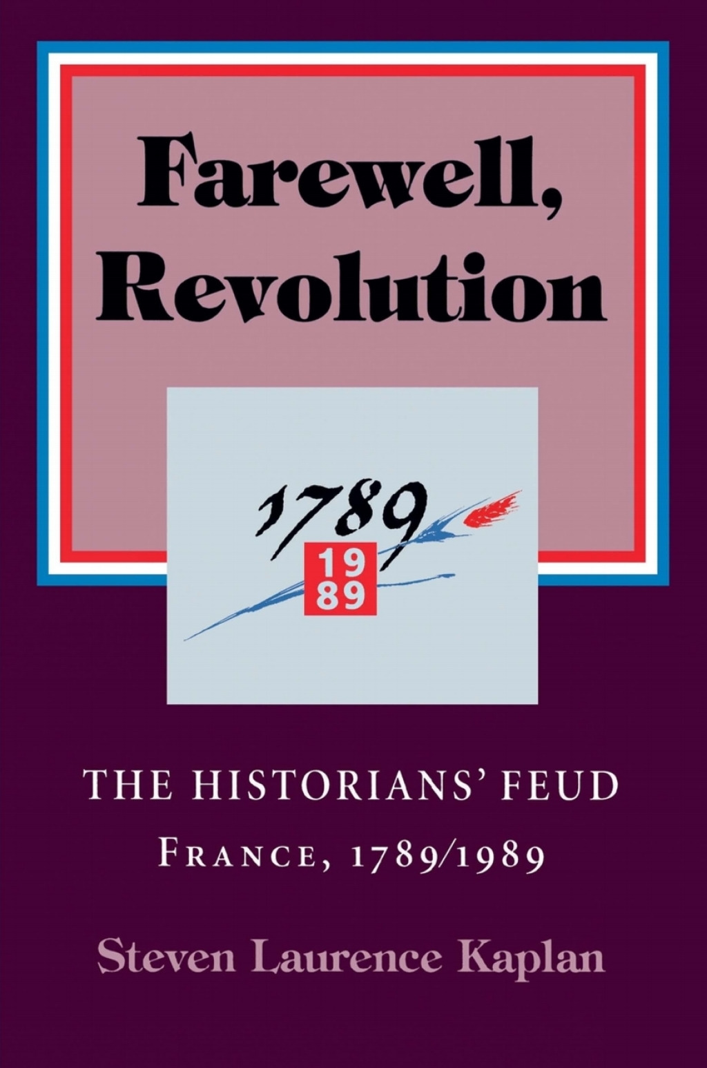 Farewell, Revolution The Historians’ Feud, France, 1789/1989