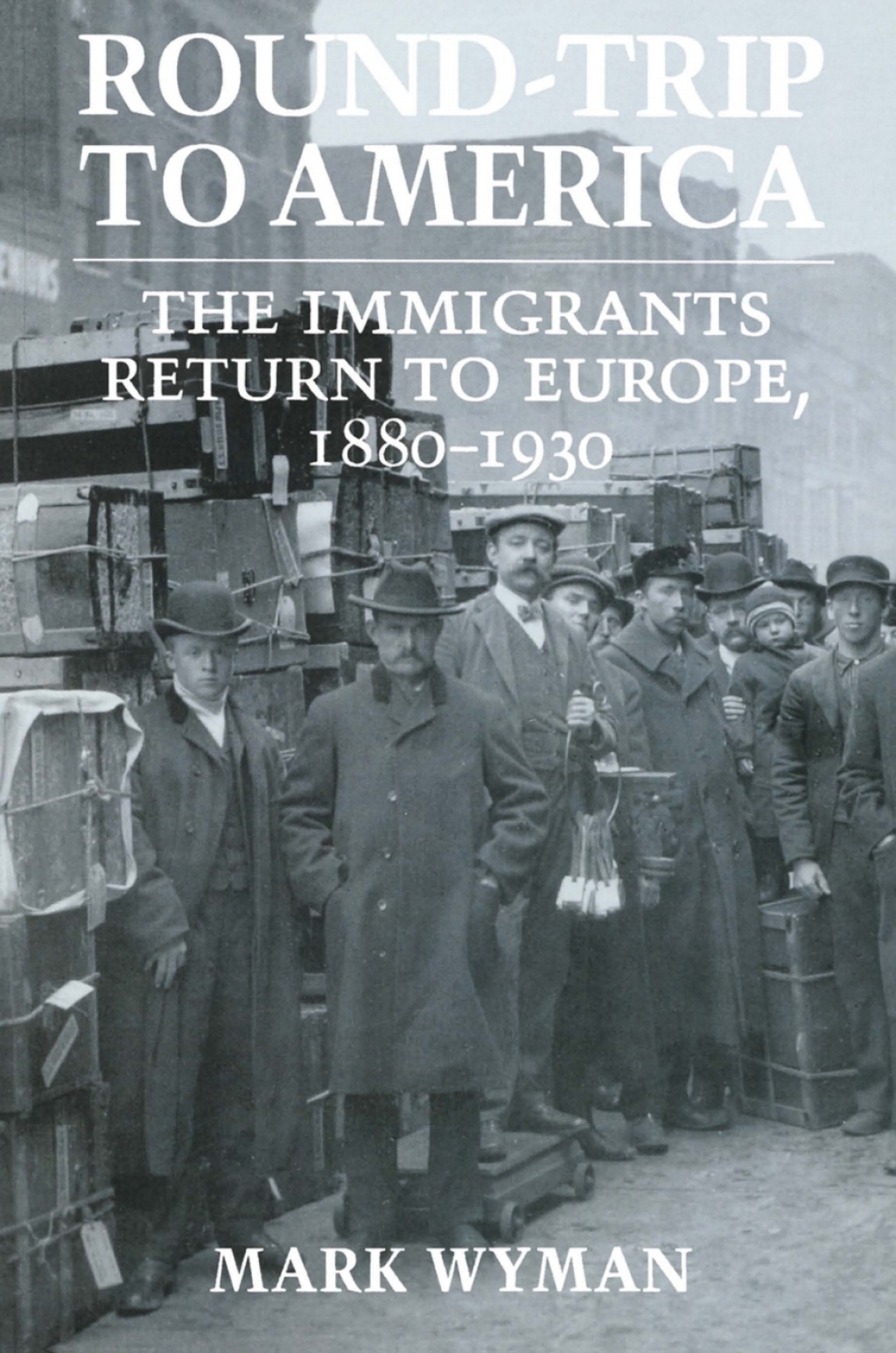 Round-Trip to America The Immigrants Return to Europe, 1880–1930