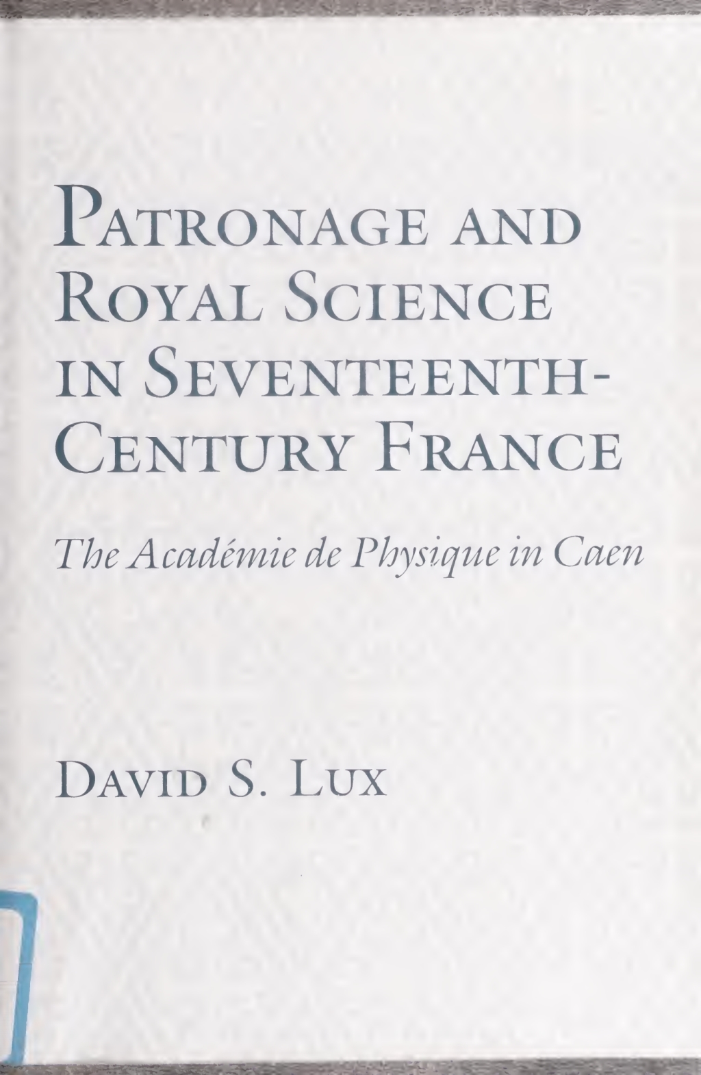 Patronage and Royal Science in Seventeenth-Century France The Academie De Physique in Caen