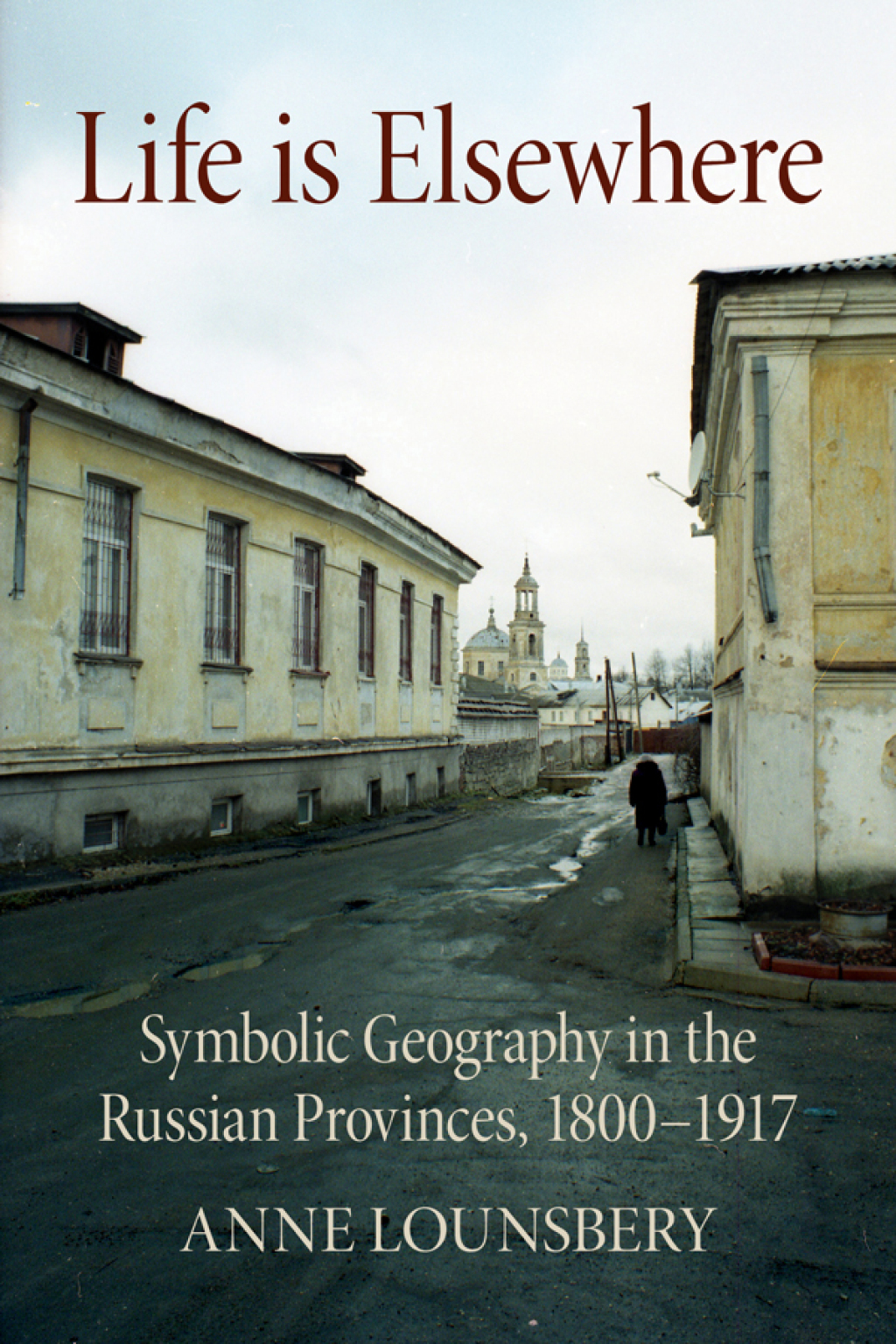 Life Is Elsewhere Symbolic Geography in the Russian Provinces, 1800–1917