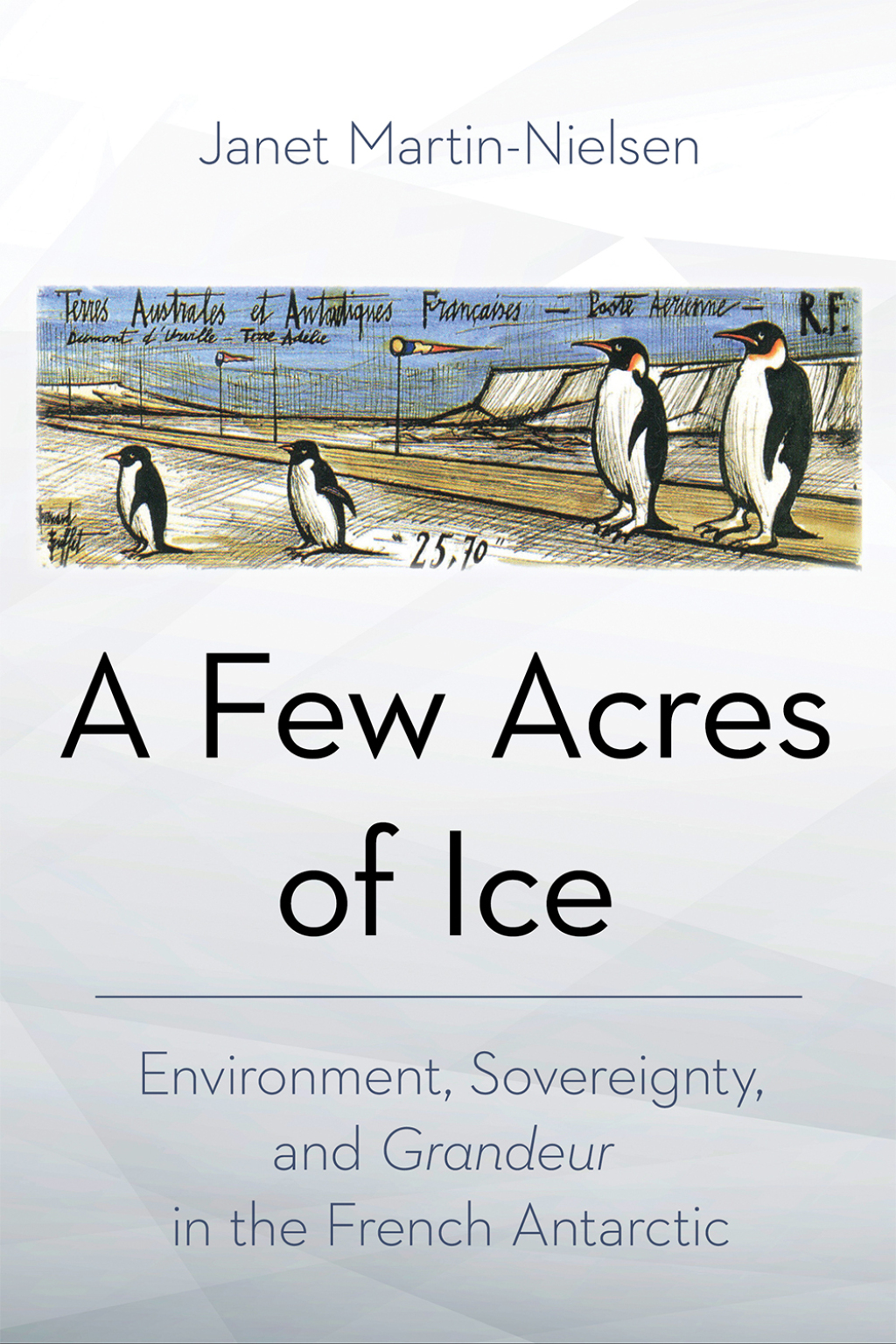 A Few Acres of Ice Environment, Sovereignty, and “Grandeur” in the French Antarctic