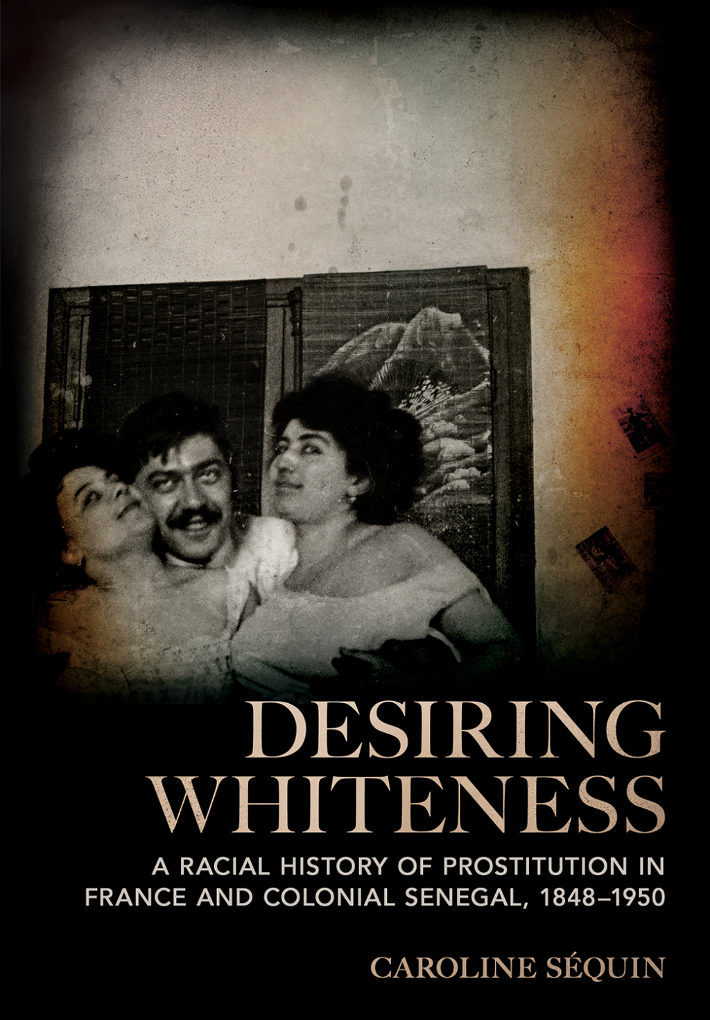 Desiring Whiteness A Racial History of Prostitution in France and Colonial Senegal, 1848–1950