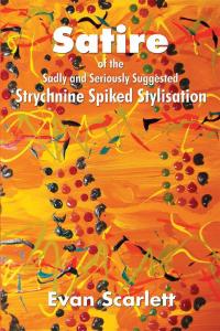 Cover image: Satire of the Sadly and Seriously Suggested Strychnine Spiked Stylisation 9781503502291